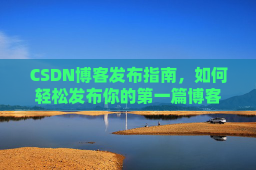 CSDN博客发布指南，如何轻松发布你的第一篇博客