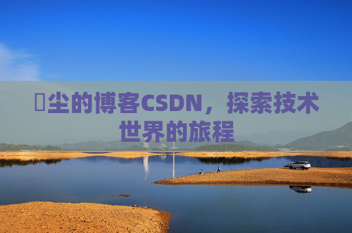 玦尘的博客CSDN，探索技术世界的旅程